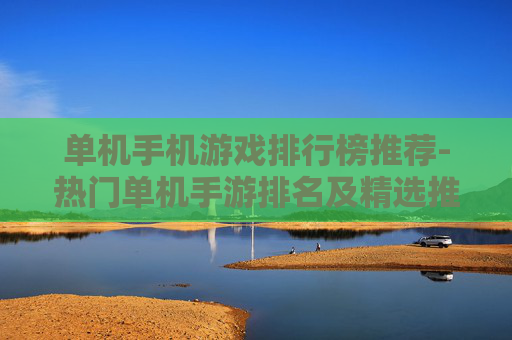 单机手机游戏排行榜推荐-热门单机手游排名及精选推荐