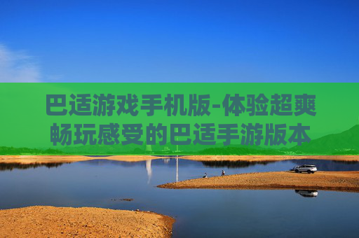 巴适游戏手机版-体验超爽畅玩感受的巴适手游版本