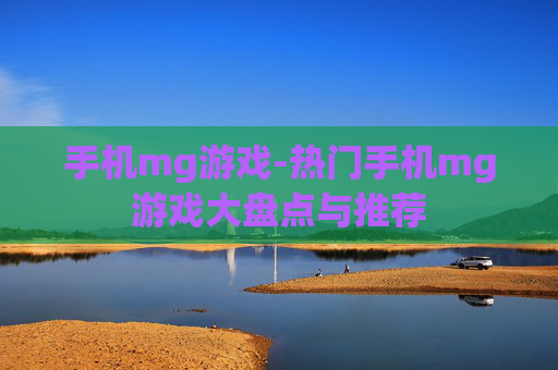 手机mg游戏-热门手机mg游戏大盘点与推荐