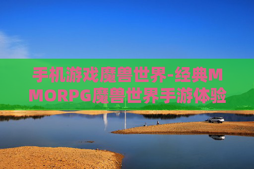 手机游戏魔兽世界-经典MMORPG魔兽世界手游体验分享