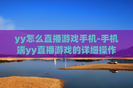 yy怎么直播游戏手机-手机端yy直播游戏的详细操作方法