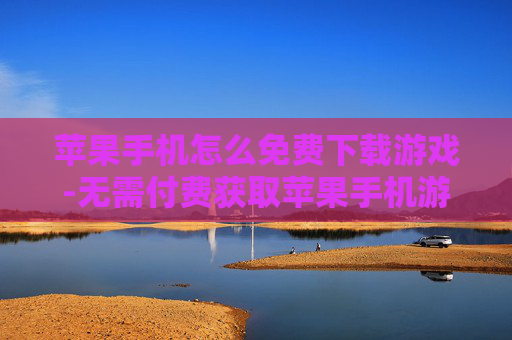 苹果手机怎么免费下载游戏-无需付费获取苹果手机游戏下载途径