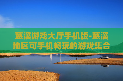 慈溪游戏大厅手机版-慈溪地区可手机畅玩的游戏集合平台