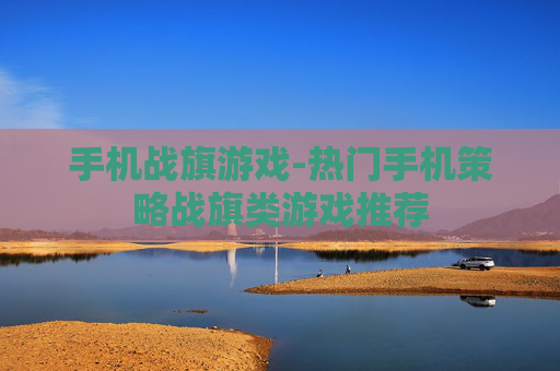 手机战旗游戏-热门手机策略战旗类游戏推荐