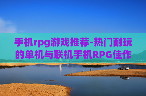 手机rpg游戏推荐-热门耐玩的单机与联机手机RPG佳作盘点