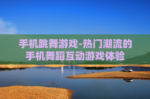 手机跳舞游戏-热门潮流的手机舞蹈互动游戏体验