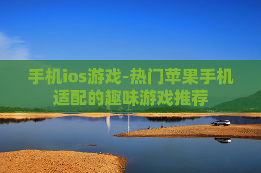 手机ios游戏-热门苹果手机适配的趣味游戏推荐