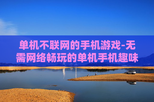 单机不联网的手机游戏-无需网络畅玩的单机手机趣味游戏