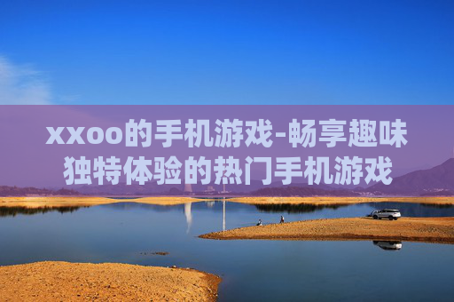 xxoo的手机游戏-畅享趣味独特体验的热门手机游戏