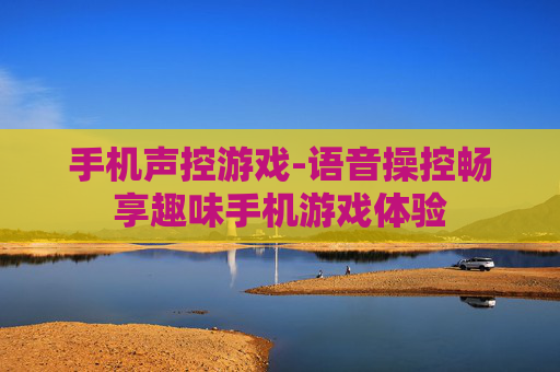 手机声控游戏-语音操控畅享趣味手机游戏体验