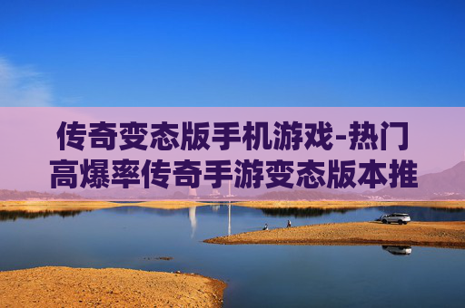 传奇变态版手机游戏-热门高爆率传奇手游变态版本推荐