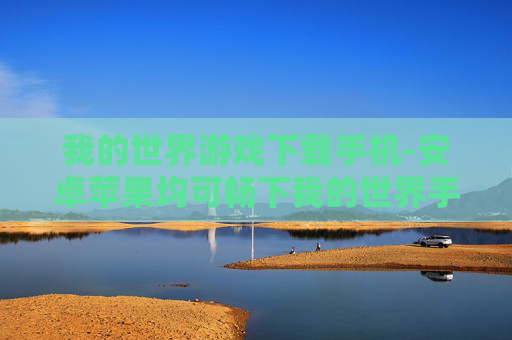 我的世界游戏下载手机-安卓苹果均可畅下我的世界手游