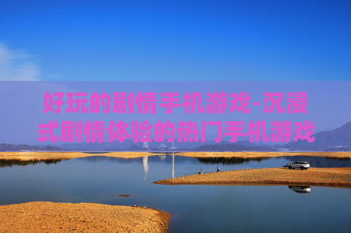 好玩的剧情手机游戏-沉浸式剧情体验的热门手机游戏推荐