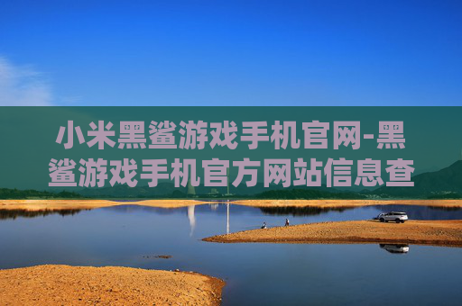 小米黑鲨游戏手机官网-黑鲨游戏手机官方网站信息查询