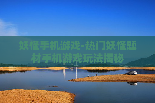 妖怪手机游戏-热门妖怪题材手机游戏玩法揭秘