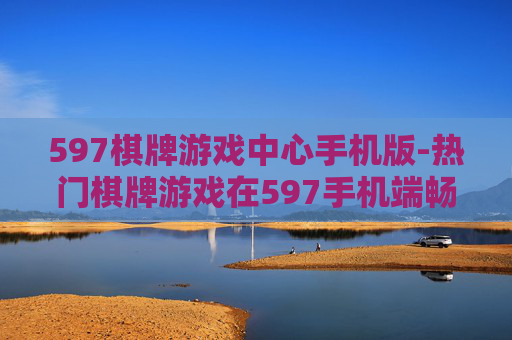 597棋牌游戏中心手机版-热门棋牌游戏在597手机端畅玩体验