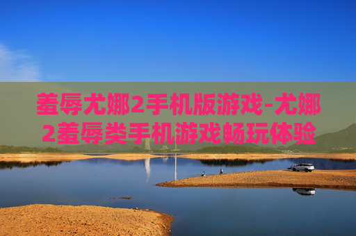 羞辱尤娜2手机版游戏-尤娜2羞辱类手机游戏畅玩体验