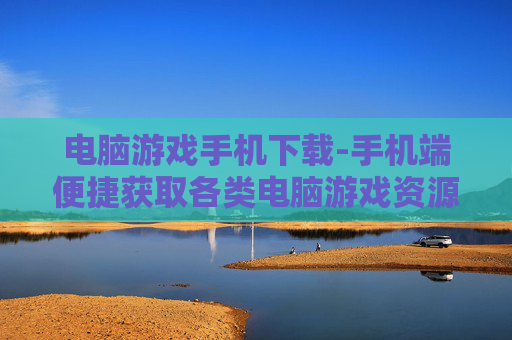 电脑游戏手机下载-手机端便捷获取各类电脑游戏资源