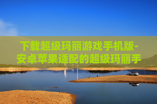 下载超级玛丽游戏手机版-安卓苹果适配的超级玛丽手游下载