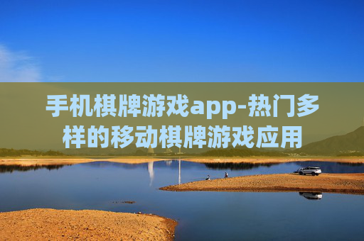 手机棋牌游戏app-热门多样的移动棋牌游戏应用