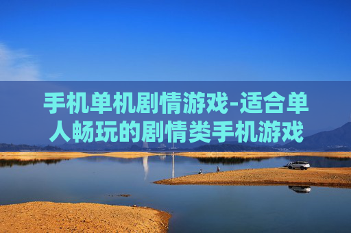 手机单机剧情游戏-适合单人畅玩的剧情类手机游戏