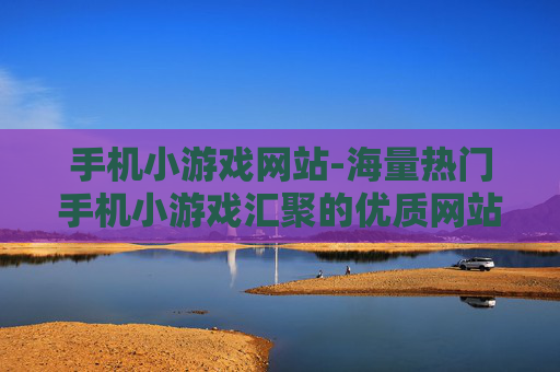 手机小游戏网站-海量热门手机小游戏汇聚的优质网站