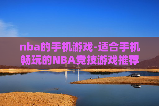 nba的手机游戏-适合手机畅玩的NBA竞技游戏推荐