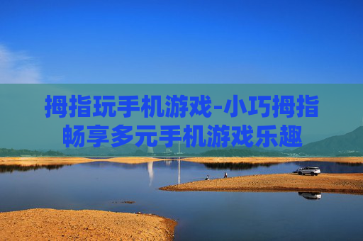 拇指玩手机游戏-小巧拇指畅享多元手机游戏乐趣