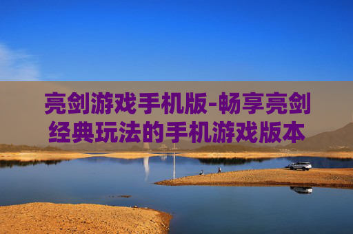 亮剑游戏手机版-畅享亮剑经典玩法的手机游戏版本