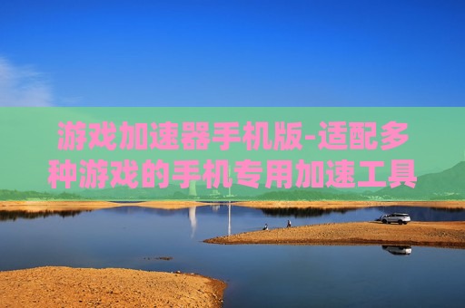 游戏加速器手机版-适配多种游戏的手机专用加速工具