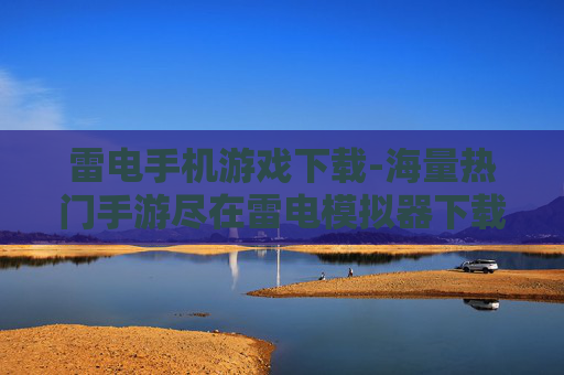 雷电手机游戏下载-海量热门手游尽在雷电模拟器下载渠道