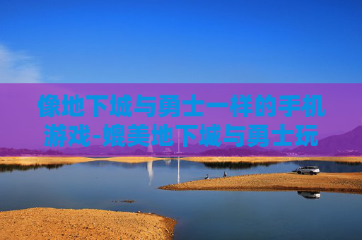 像地下城与勇士一样的手机游戏-媲美地下城与勇士玩法的热门手游推荐