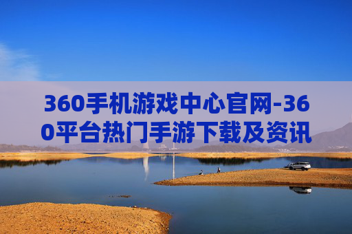 360手机游戏中心官网-360平台热门手游下载及资讯汇集地