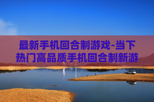 最新手机回合制游戏-当下热门高品质手机回合制新游推荐