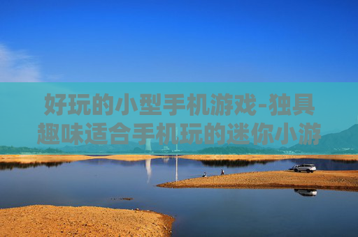好玩的小型手机游戏-独具趣味适合手机玩的迷你小游戏
