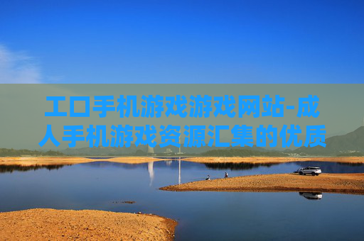 工口手机游戏游戏网站-成人手机游戏资源汇集的优质网站