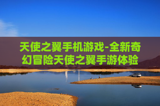 天使之翼手机游戏-全新奇幻冒险天使之翼手游体验