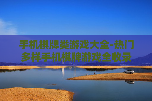 手机棋牌类游戏大全-热门多样手机棋牌游戏全收录