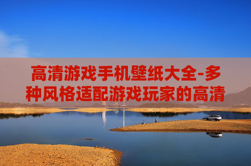 高清游戏手机壁纸大全-多种风格适配游戏玩家的高清手机壁纸集