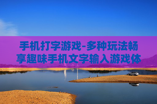 手机打字游戏-多种玩法畅享趣味手机文字输入游戏体验