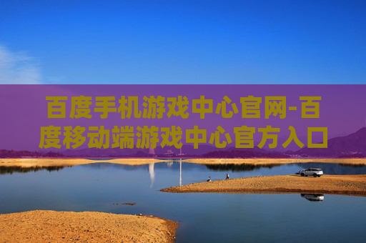 百度手机游戏中心官网-百度移动端游戏中心官方入口地址
