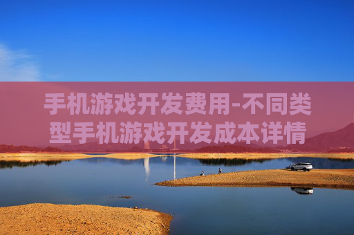 手机游戏开发费用-不同类型手机游戏开发成本详情