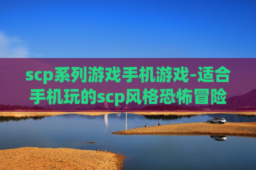 scp系列游戏手机游戏-适合手机玩的scp风格恐怖冒险游戏