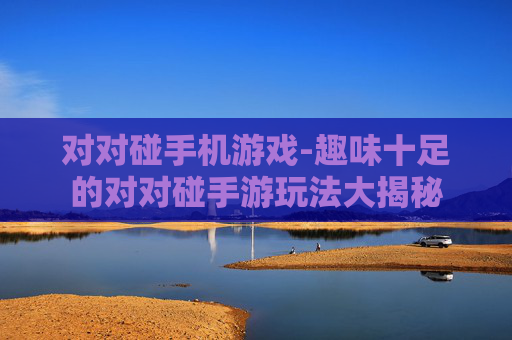 对对碰手机游戏-趣味十足的对对碰手游玩法大揭秘