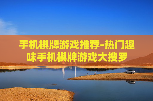 手机棋牌游戏推荐-热门趣味手机棋牌游戏大搜罗
