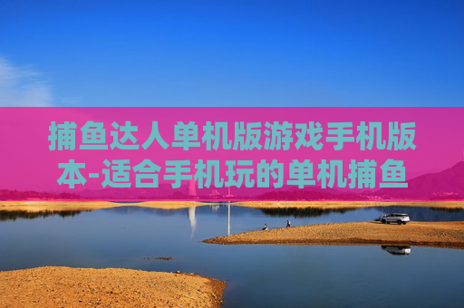 捕鱼达人单机版游戏手机版本-适合手机玩的单机捕鱼游戏佳作