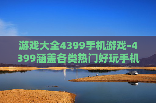 游戏大全4399手机游戏-4399涵盖各类热门好玩手机游戏集合