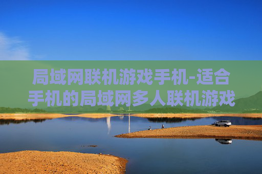 局域网联机游戏手机-适合手机的局域网多人联机游戏推荐