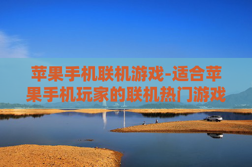 苹果手机联机游戏-适合苹果手机玩家的联机热门游戏