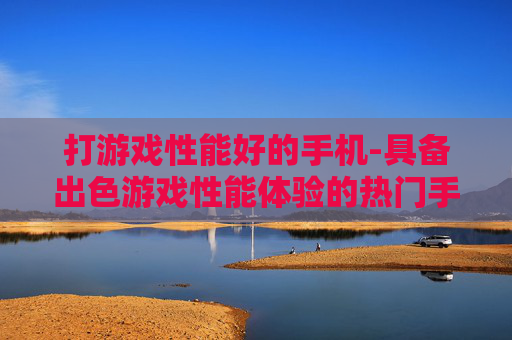 打游戏性能好的手机-具备出色游戏性能体验的热门手机